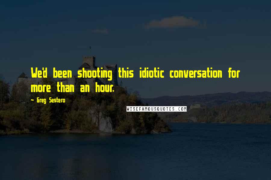 Greg Sestero Quotes: We'd been shooting this idiotic conversation for more than an hour.