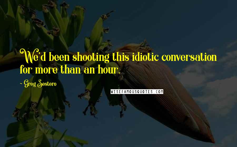 Greg Sestero Quotes: We'd been shooting this idiotic conversation for more than an hour.