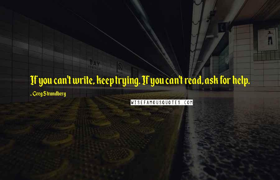 Greg Strandberg Quotes: If you can't write, keep trying. If you can't read, ask for help.