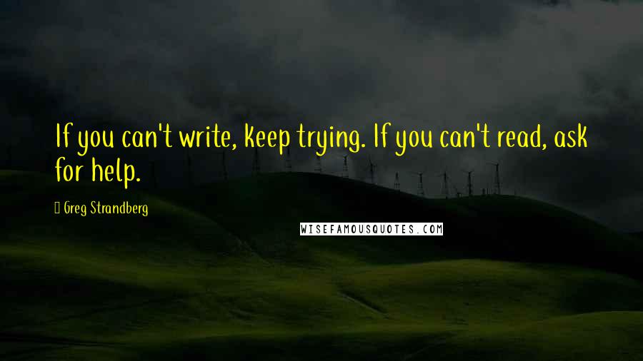 Greg Strandberg Quotes: If you can't write, keep trying. If you can't read, ask for help.