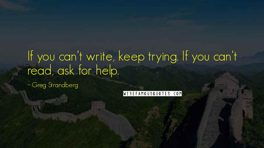 Greg Strandberg Quotes: If you can't write, keep trying. If you can't read, ask for help.