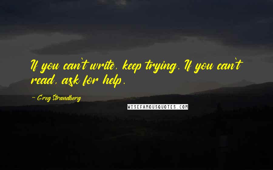 Greg Strandberg Quotes: If you can't write, keep trying. If you can't read, ask for help.