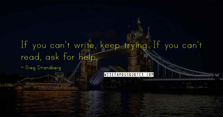 Greg Strandberg Quotes: If you can't write, keep trying. If you can't read, ask for help.