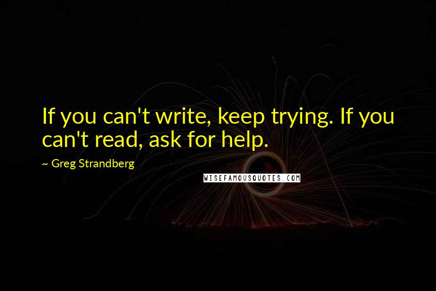 Greg Strandberg Quotes: If you can't write, keep trying. If you can't read, ask for help.