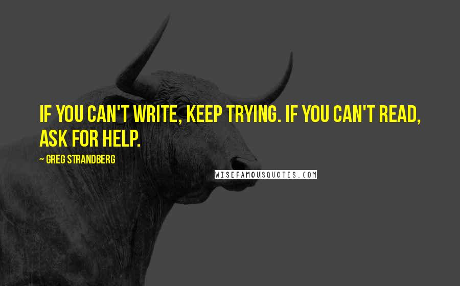 Greg Strandberg Quotes: If you can't write, keep trying. If you can't read, ask for help.