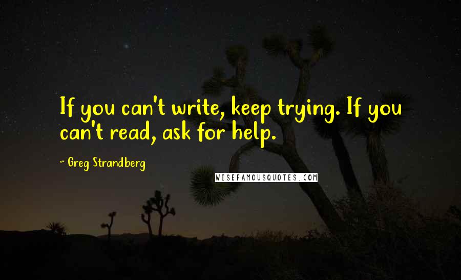 Greg Strandberg Quotes: If you can't write, keep trying. If you can't read, ask for help.