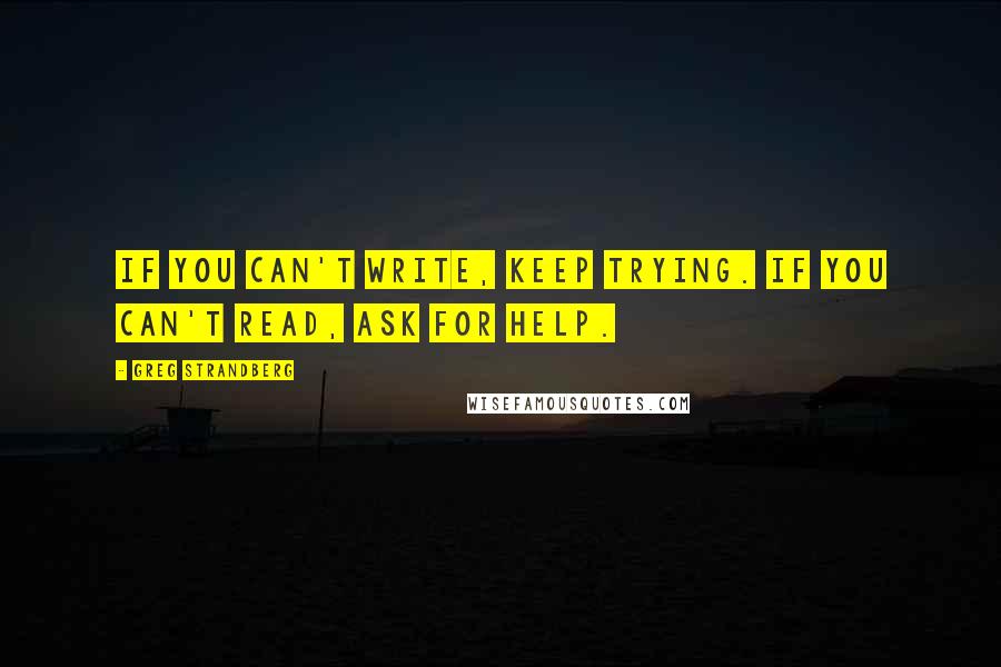 Greg Strandberg Quotes: If you can't write, keep trying. If you can't read, ask for help.