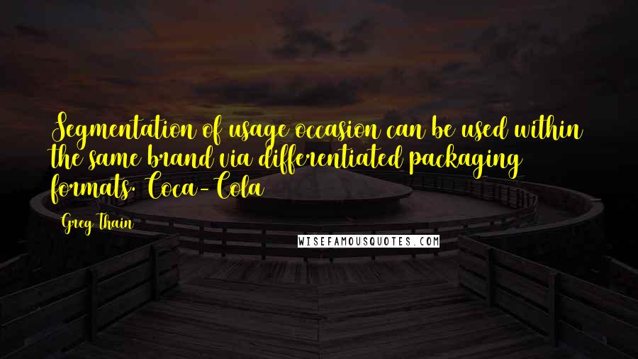 Greg Thain Quotes: Segmentation of usage occasion can be used within the same brand via differentiated packaging formats. Coca-Cola