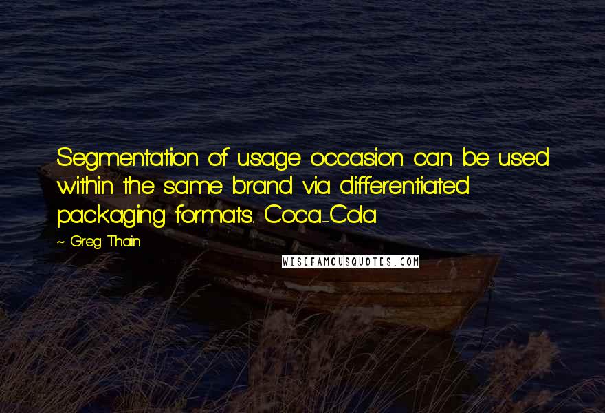 Greg Thain Quotes: Segmentation of usage occasion can be used within the same brand via differentiated packaging formats. Coca-Cola