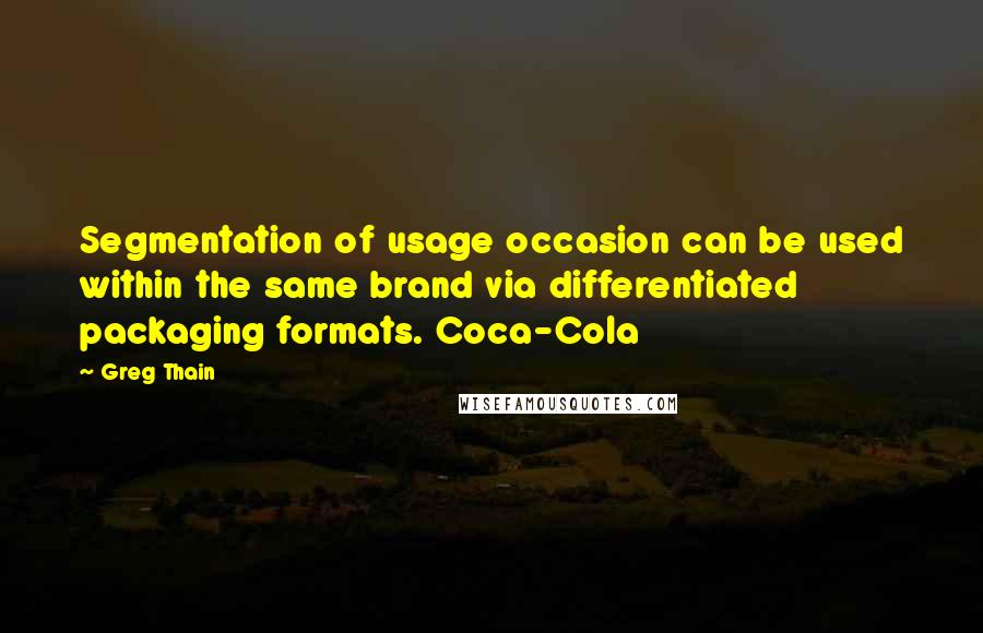 Greg Thain Quotes: Segmentation of usage occasion can be used within the same brand via differentiated packaging formats. Coca-Cola