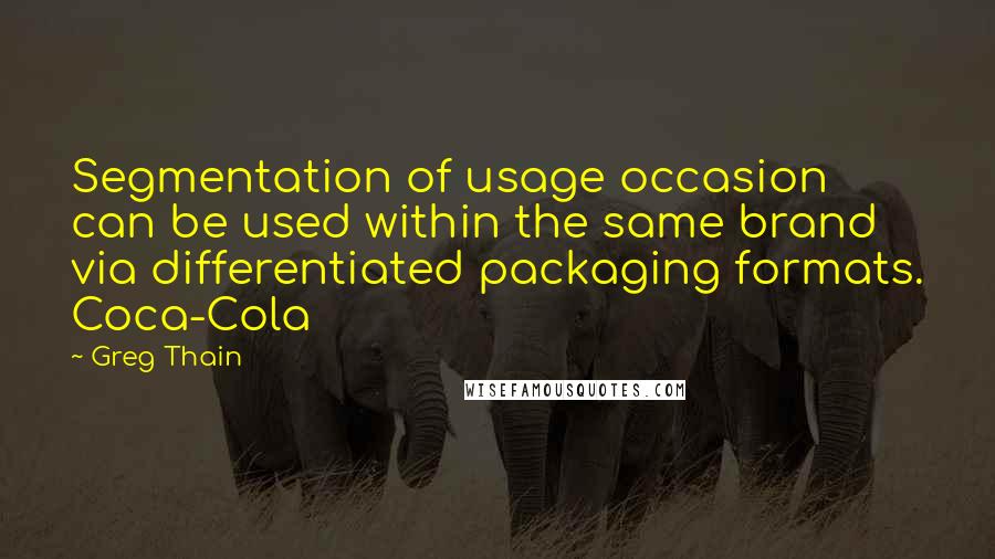 Greg Thain Quotes: Segmentation of usage occasion can be used within the same brand via differentiated packaging formats. Coca-Cola