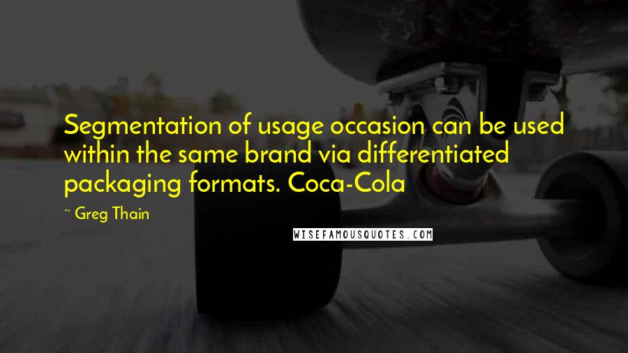 Greg Thain Quotes: Segmentation of usage occasion can be used within the same brand via differentiated packaging formats. Coca-Cola