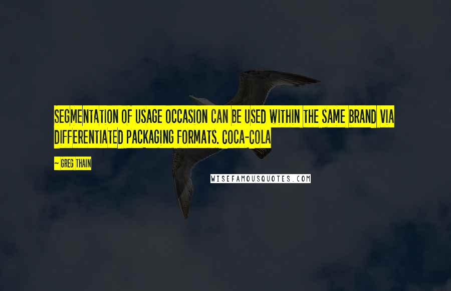 Greg Thain Quotes: Segmentation of usage occasion can be used within the same brand via differentiated packaging formats. Coca-Cola