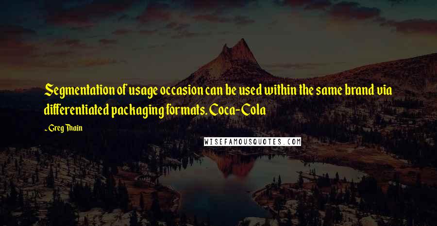 Greg Thain Quotes: Segmentation of usage occasion can be used within the same brand via differentiated packaging formats. Coca-Cola