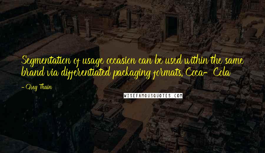 Greg Thain Quotes: Segmentation of usage occasion can be used within the same brand via differentiated packaging formats. Coca-Cola