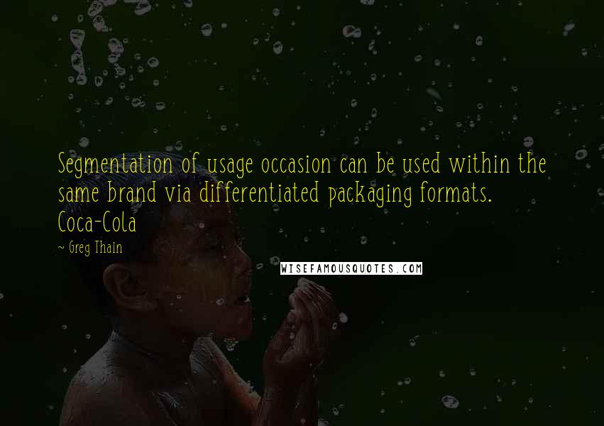 Greg Thain Quotes: Segmentation of usage occasion can be used within the same brand via differentiated packaging formats. Coca-Cola