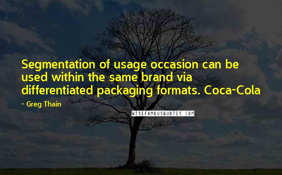 Greg Thain Quotes: Segmentation of usage occasion can be used within the same brand via differentiated packaging formats. Coca-Cola