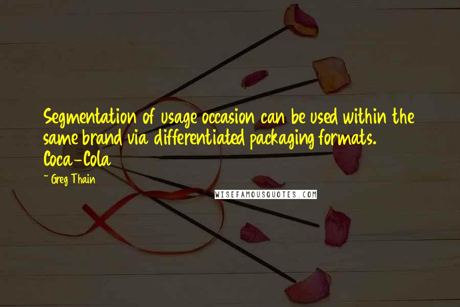 Greg Thain Quotes: Segmentation of usage occasion can be used within the same brand via differentiated packaging formats. Coca-Cola