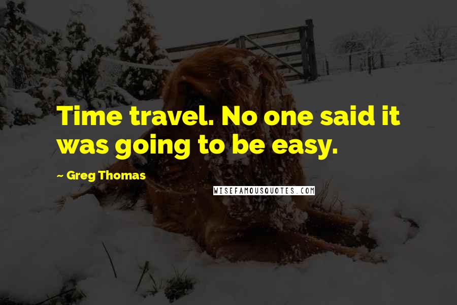 Greg Thomas Quotes: Time travel. No one said it was going to be easy.