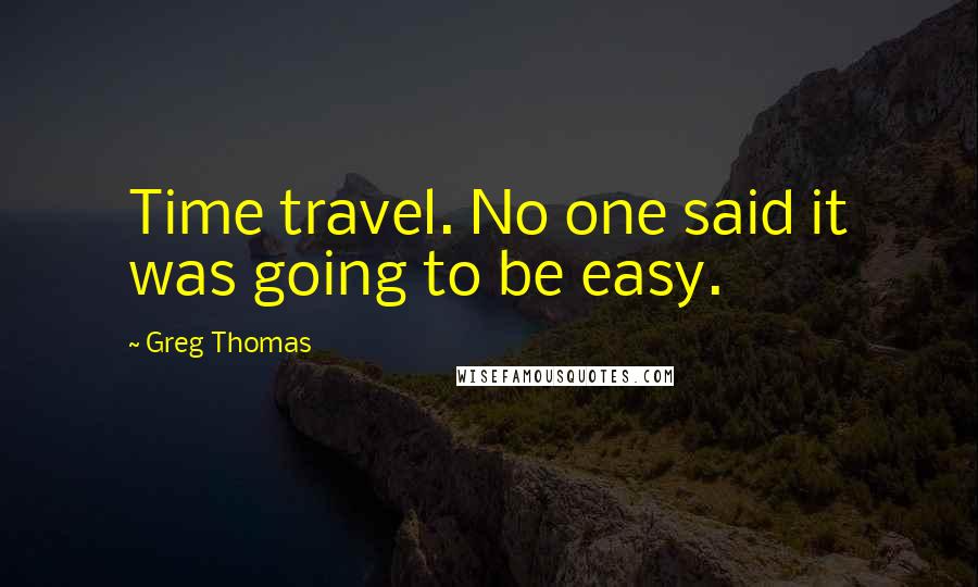 Greg Thomas Quotes: Time travel. No one said it was going to be easy.