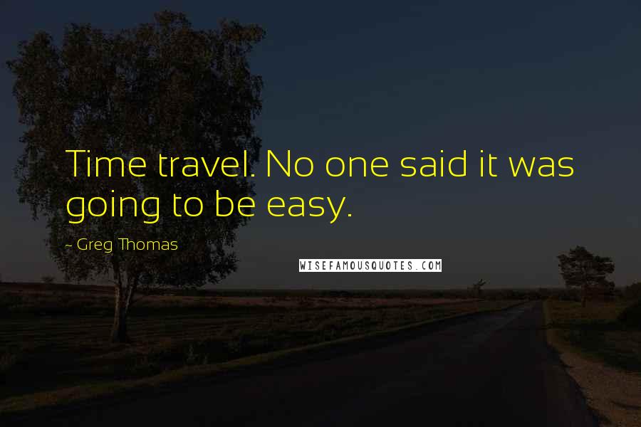 Greg Thomas Quotes: Time travel. No one said it was going to be easy.