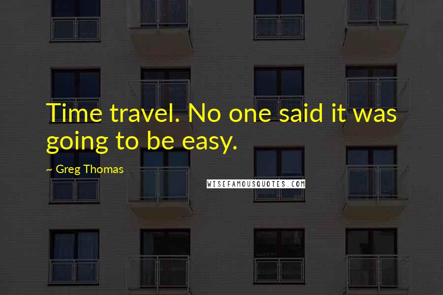 Greg Thomas Quotes: Time travel. No one said it was going to be easy.