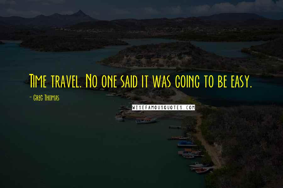 Greg Thomas Quotes: Time travel. No one said it was going to be easy.