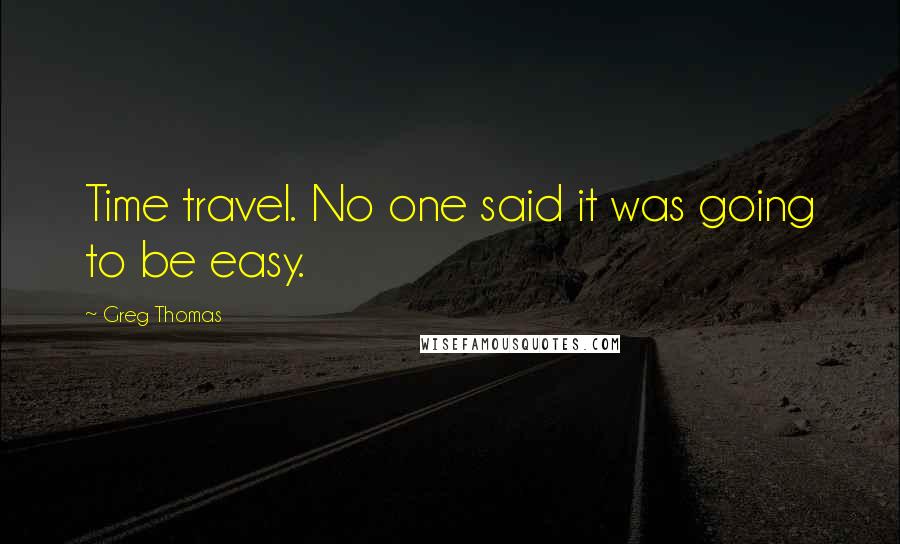 Greg Thomas Quotes: Time travel. No one said it was going to be easy.