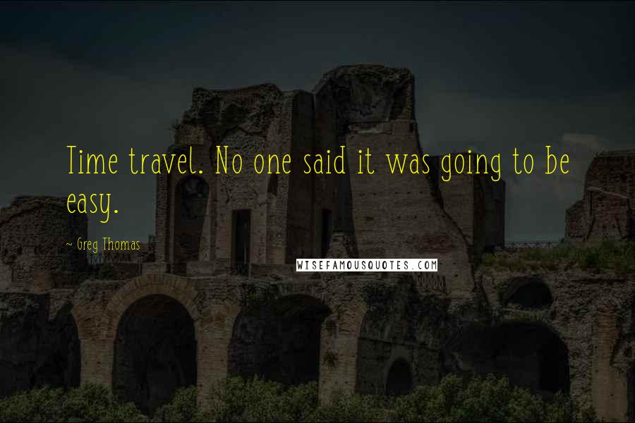 Greg Thomas Quotes: Time travel. No one said it was going to be easy.