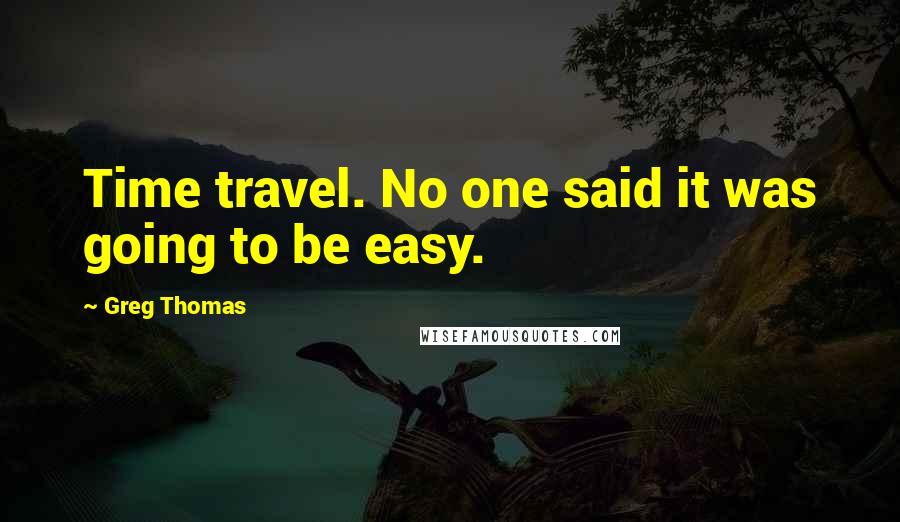 Greg Thomas Quotes: Time travel. No one said it was going to be easy.