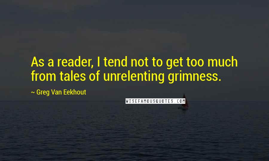 Greg Van Eekhout Quotes: As a reader, I tend not to get too much from tales of unrelenting grimness.