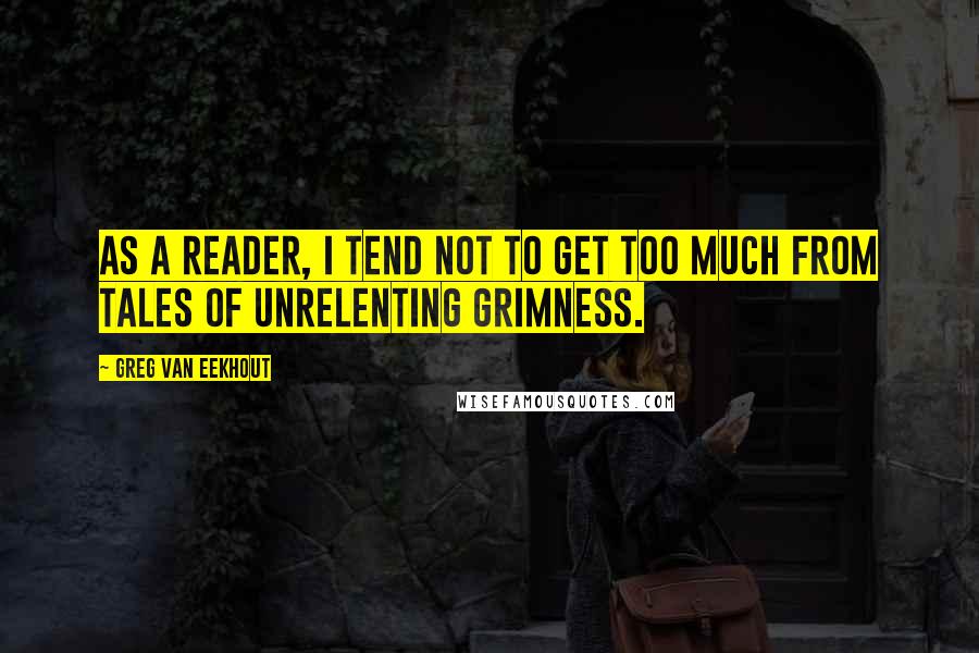 Greg Van Eekhout Quotes: As a reader, I tend not to get too much from tales of unrelenting grimness.
