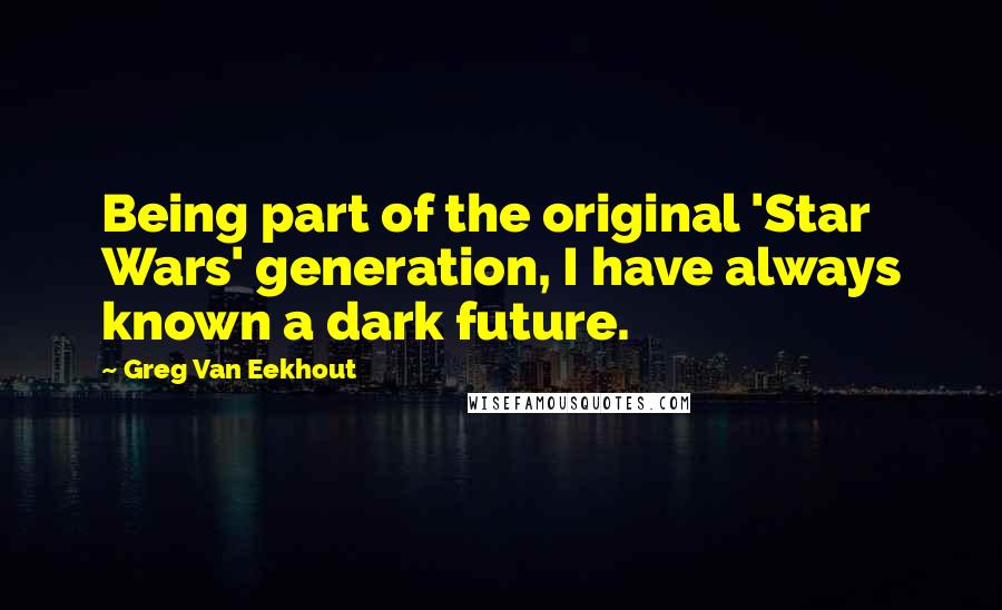 Greg Van Eekhout Quotes: Being part of the original 'Star Wars' generation, I have always known a dark future.