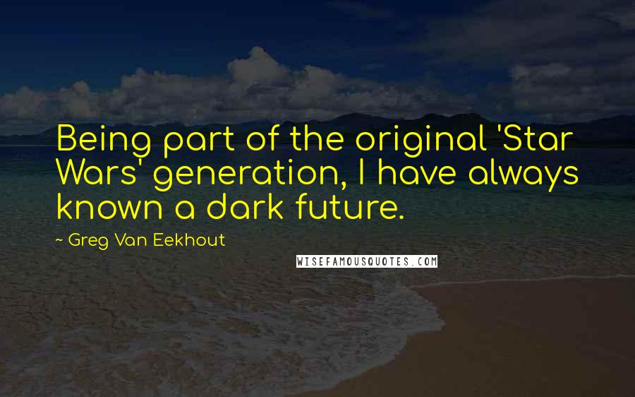 Greg Van Eekhout Quotes: Being part of the original 'Star Wars' generation, I have always known a dark future.