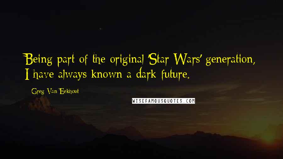 Greg Van Eekhout Quotes: Being part of the original 'Star Wars' generation, I have always known a dark future.