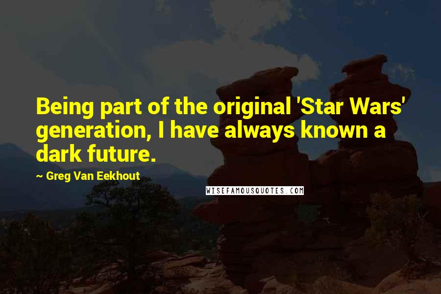 Greg Van Eekhout Quotes: Being part of the original 'Star Wars' generation, I have always known a dark future.