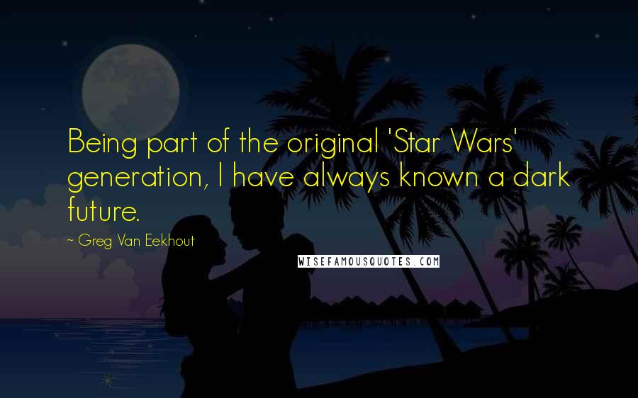 Greg Van Eekhout Quotes: Being part of the original 'Star Wars' generation, I have always known a dark future.