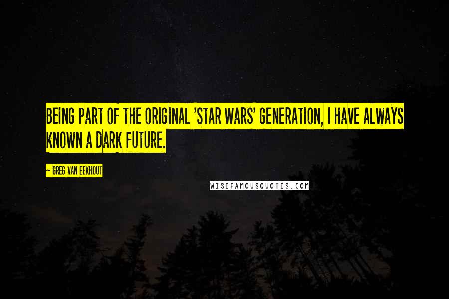 Greg Van Eekhout Quotes: Being part of the original 'Star Wars' generation, I have always known a dark future.