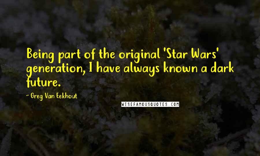 Greg Van Eekhout Quotes: Being part of the original 'Star Wars' generation, I have always known a dark future.