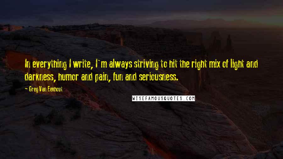 Greg Van Eekhout Quotes: In everything I write, I'm always striving to hit the right mix of light and darkness, humor and pain, fun and seriousness.