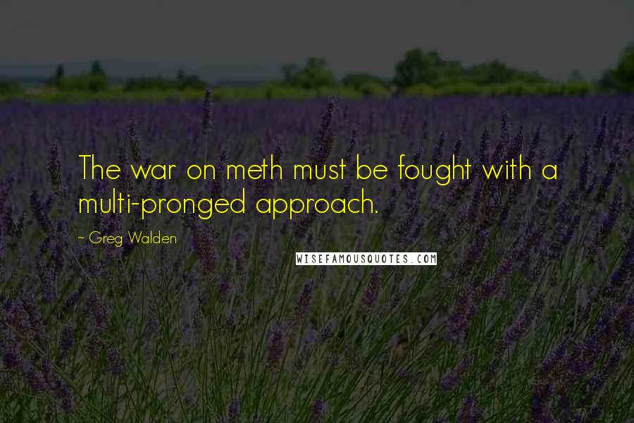 Greg Walden Quotes: The war on meth must be fought with a multi-pronged approach.