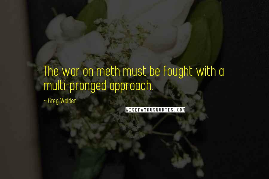 Greg Walden Quotes: The war on meth must be fought with a multi-pronged approach.