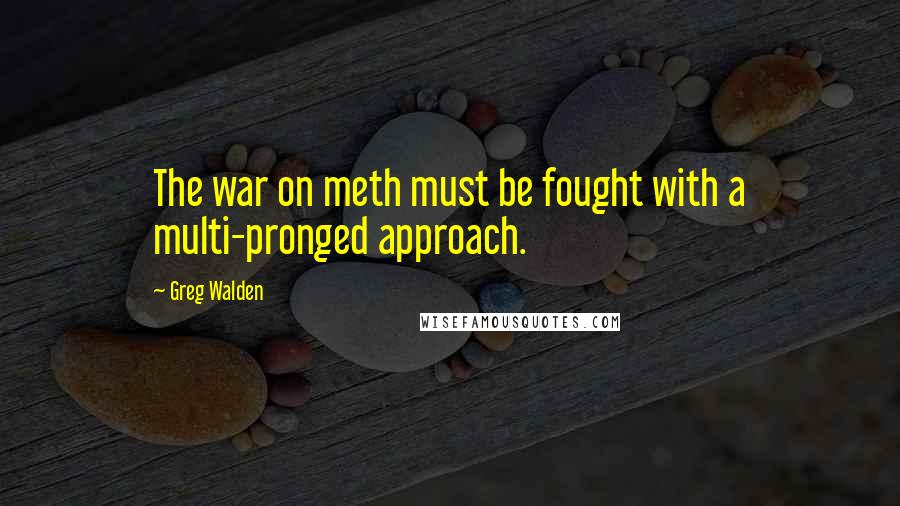 Greg Walden Quotes: The war on meth must be fought with a multi-pronged approach.