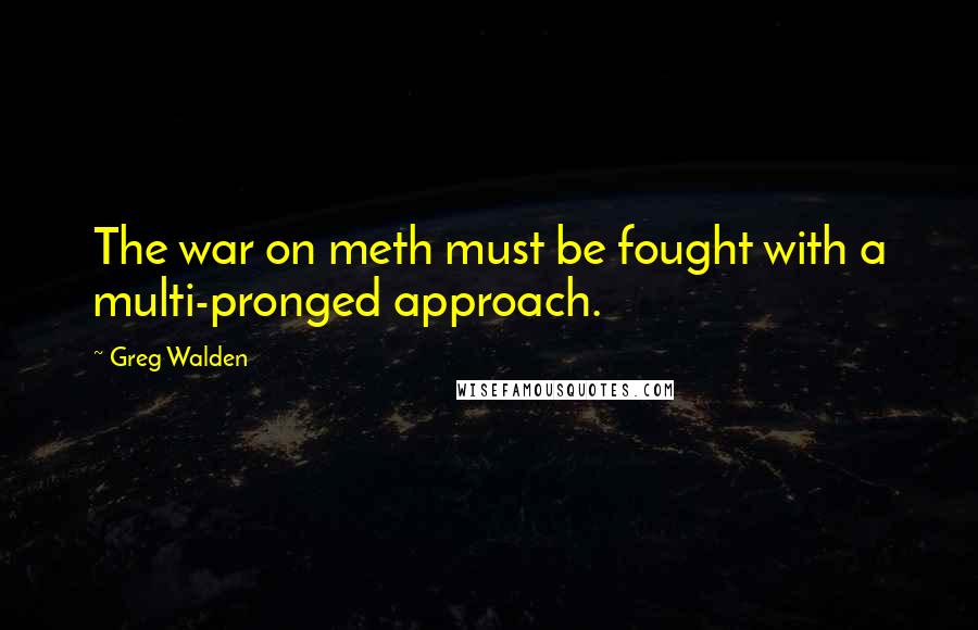 Greg Walden Quotes: The war on meth must be fought with a multi-pronged approach.