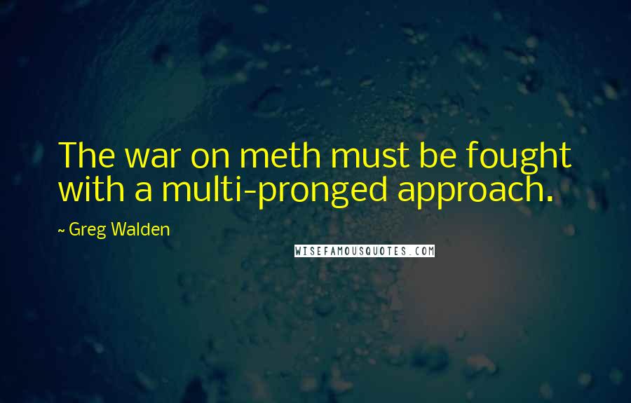 Greg Walden Quotes: The war on meth must be fought with a multi-pronged approach.