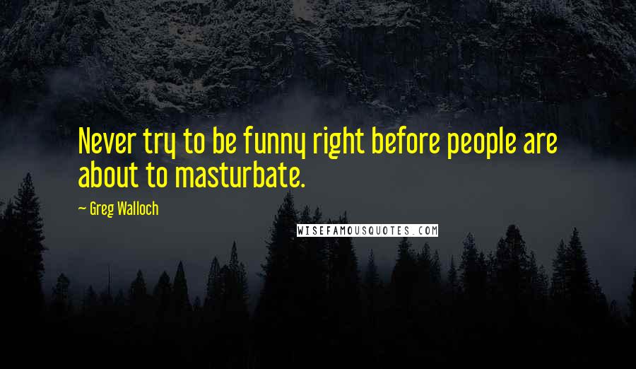 Greg Walloch Quotes: Never try to be funny right before people are about to masturbate.