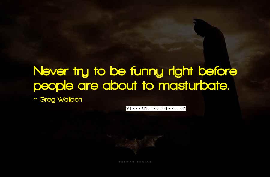 Greg Walloch Quotes: Never try to be funny right before people are about to masturbate.