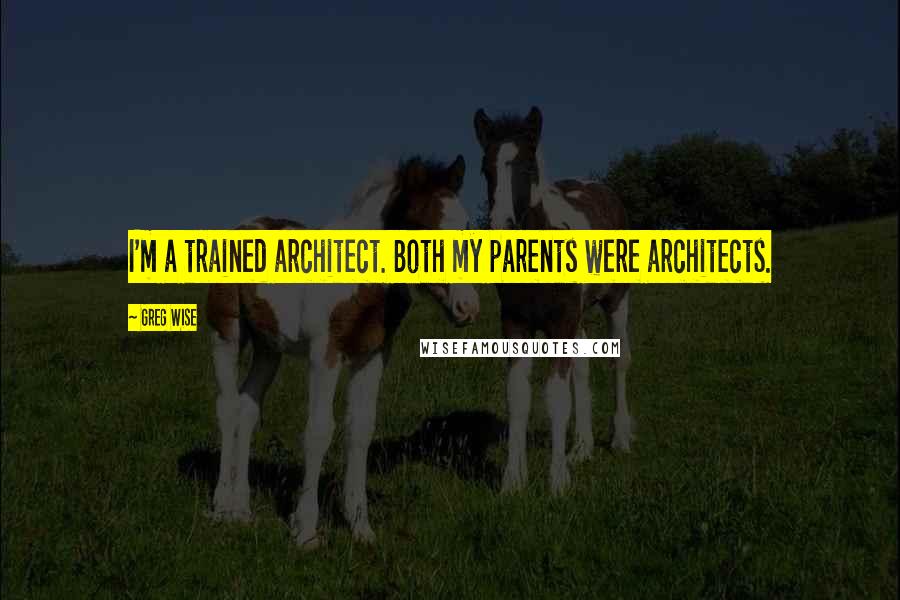 Greg Wise Quotes: I'm a trained architect. Both my parents were architects.