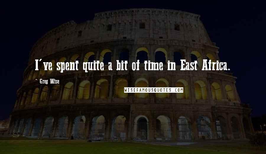Greg Wise Quotes: I've spent quite a bit of time in East Africa.