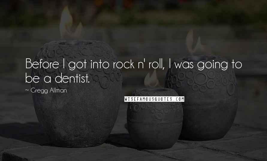 Gregg Allman Quotes: Before I got into rock n' roll, I was going to be a dentist.